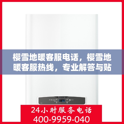 樱雪地暖客服电话，樱雪地暖客服热线，专业解答与贴心服务
