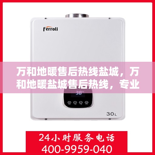 万和地暖售后热线盐城，万和地暖盐城售后热线，专业维修，温暖您家的每一角落