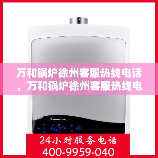 万和锅炉徐州客服热线电话，万和锅炉徐州客服热线电话一览，专业解答您的锅炉问题！
