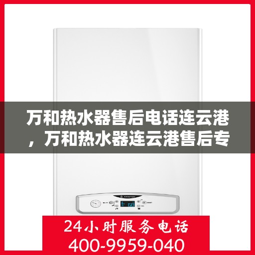 万和热水器售后电话连云港，万和热水器连云港售后专线