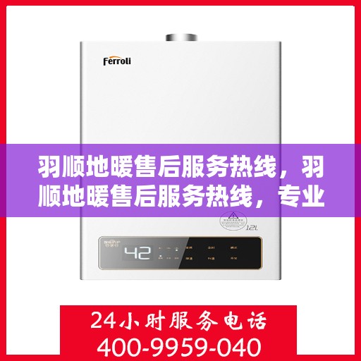 羽顺地暖售后服务热线，羽顺地暖售后服务热线，专业团队，贴心服务