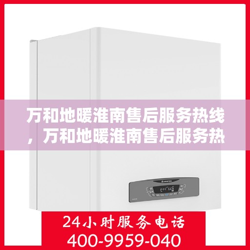 万和地暖淮南售后服务热线，万和地暖淮南售后服务热线，专业团队，贴心服务，为您的地暖保驾护航！