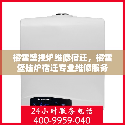 樱雪壁挂炉维修宿迁，樱雪壁挂炉宿迁专业维修服务