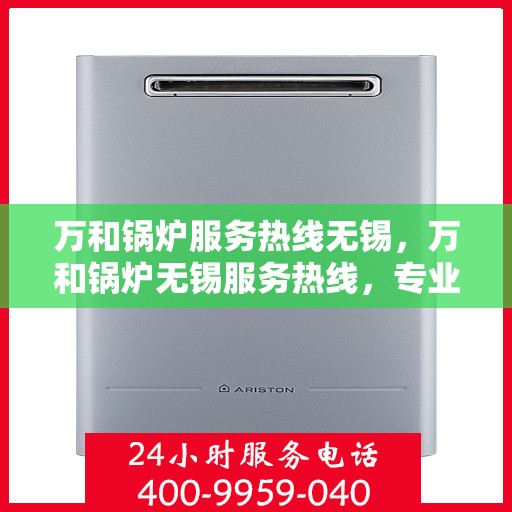 万和锅炉服务热线无锡，万和锅炉无锡服务热线，专业维修与保养一站式解决方案