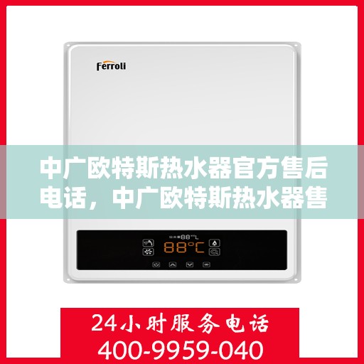 中广欧特斯热水器官方售后电话，中广欧特斯热水器售后电话及维修服务解析