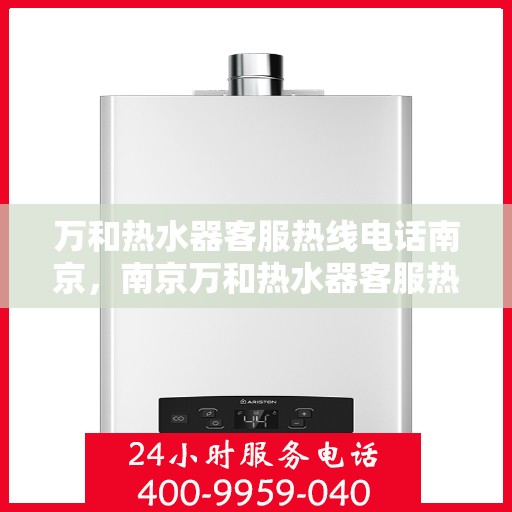 万和热水器客服热线电话南京，南京万和热水器客服热线电话服务指南