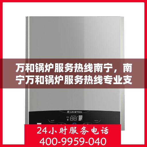 万和锅炉服务热线南宁，南宁万和锅炉服务热线专业支持