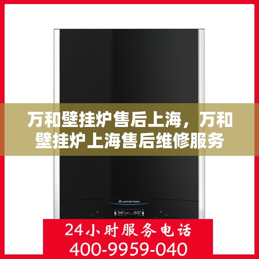 万和壁挂炉售后上海，万和壁挂炉上海售后维修服务