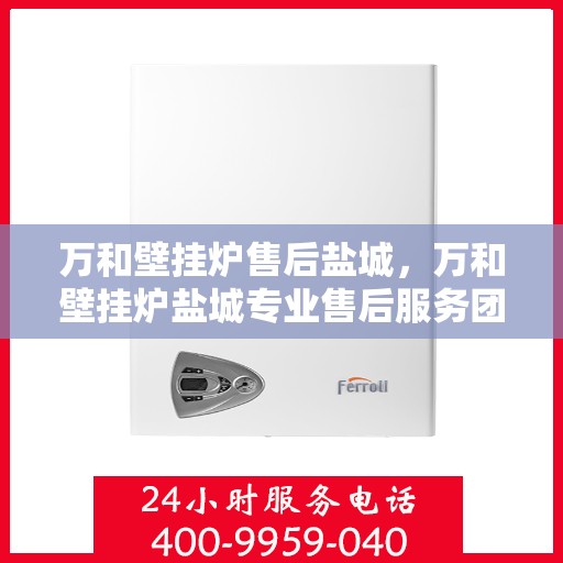 万和壁挂炉售后盐城，万和壁挂炉盐城专业售后服务团队