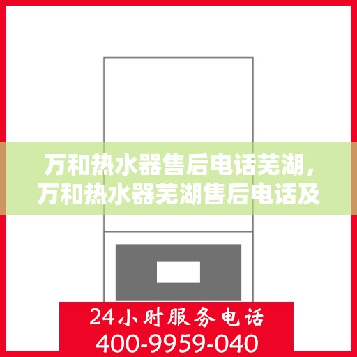 万和热水器售后电话芜湖，万和热水器芜湖售后电话及服务一览
