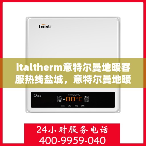 italtherm意特尔曼地暖客服热线盐城，意特尔曼地暖盐城客服热线，专业解答，温暖您的生活