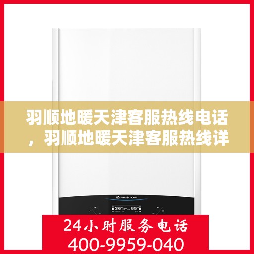 羽顺地暖天津客服热线电话，羽顺地暖天津客服热线详解，专业解答，贴心服务！