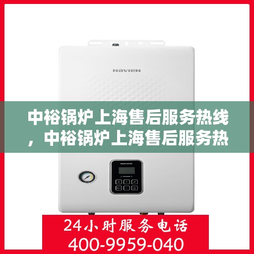 中裕锅炉上海售后服务热线，中裕锅炉上海售后服务热线——专业团队，贴心服务