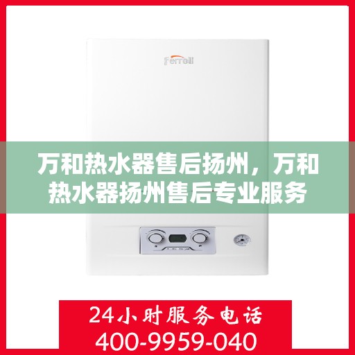 万和热水器售后扬州，万和热水器扬州售后专业服务