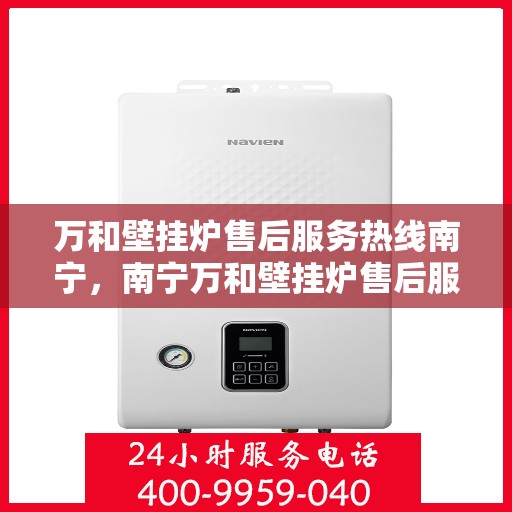万和壁挂炉售后服务热线南宁，南宁万和壁挂炉售后服务热线及专业维修支持
