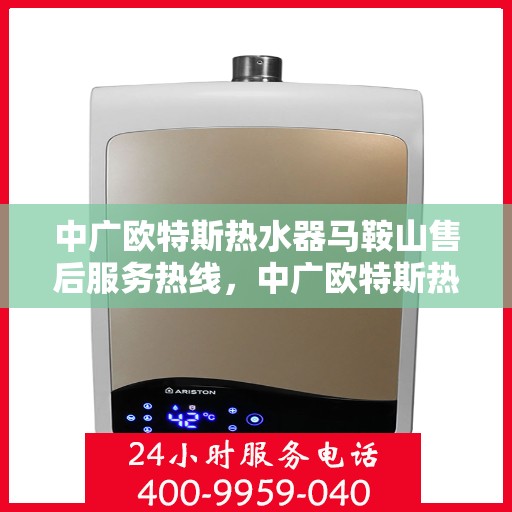 中广欧特斯热水器马鞍山售后服务热线，中广欧特斯热水器马鞍山售后服务热线，专业团队，贴心服务