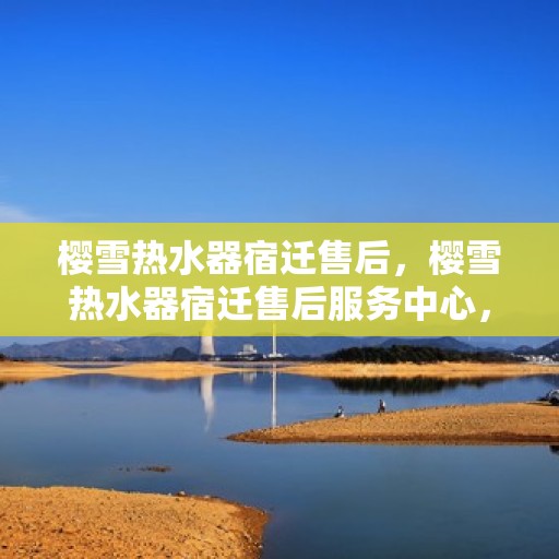 樱雪热水器宿迁售后，樱雪热水器宿迁售后服务中心，专业团队，贴心服务