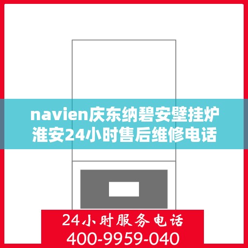 navien庆东纳碧安壁挂炉淮安24小时售后维修电话，Navien庆东纳碧安壁挂炉淮安全天候售后维修服务热线