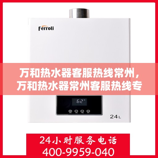 万和热水器客服热线常州，万和热水器常州客服热线专业服务