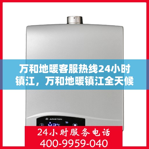 万和地暖客服热线24小时镇江，万和地暖镇江全天候客服热线，温暖服务不打烊
