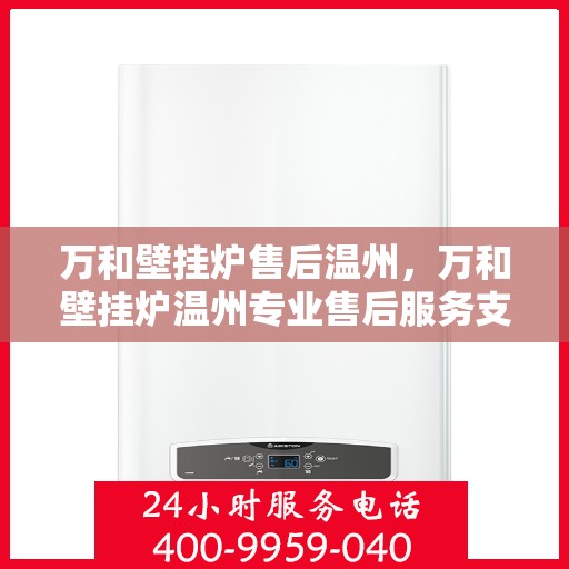 万和壁挂炉售后温州，万和壁挂炉温州专业售后服务支持