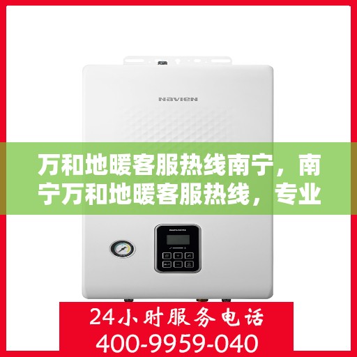 万和地暖客服热线南宁，南宁万和地暖客服热线，专业解答，温暖您的生活