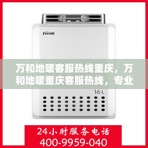 万和地暖客服热线重庆，万和地暖重庆客服热线，专业解答，温暖您的生活