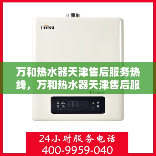 万和热水器天津售后服务热线，万和热水器天津售后服务热线，专业团队为您提供贴心服务