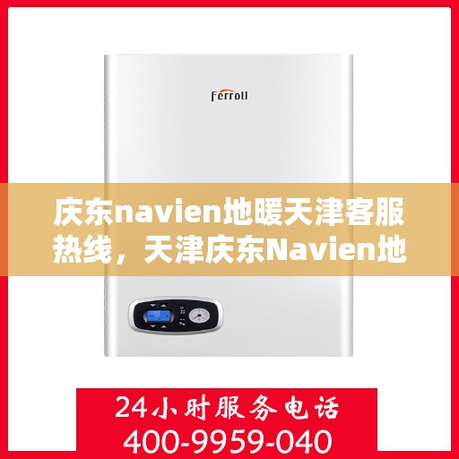 庆东navien地暖天津客服热线，天津庆东Navien地暖客服热线，专业解答，贴心服务