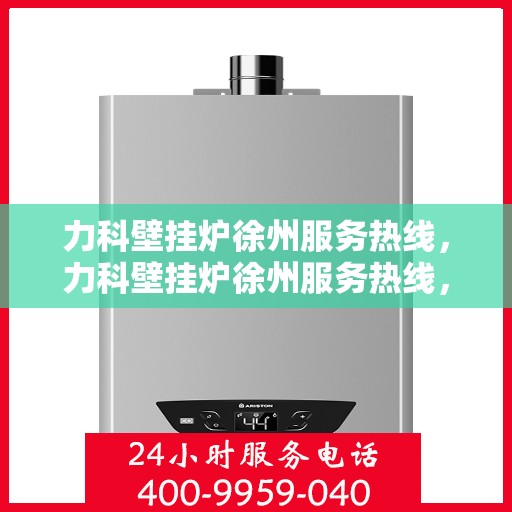力科壁挂炉徐州服务热线，力科壁挂炉徐州服务热线，专业团队，贴心服务