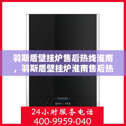 羽斯盾壁挂炉售后热线淮南，羽斯盾壁挂炉淮南售后热线专业服务