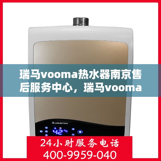 瑞马vooma热水器南京售后服务中心，瑞马vooma热水器南京售后服务中心，专业团队，贴心服务