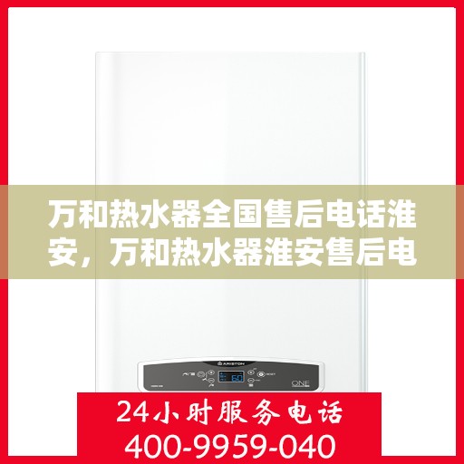 万和热水器全国售后电话淮安，万和热水器淮安售后电话及服务一览