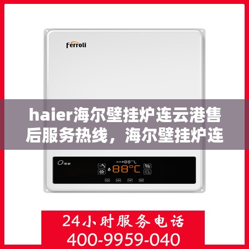 haier海尔壁挂炉连云港售后服务热线，海尔壁挂炉连云港售后服务热线，专业团队，贴心服务