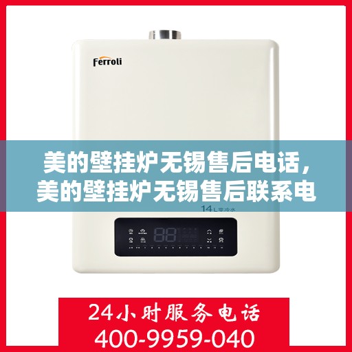 美的壁挂炉无锡售后电话，美的壁挂炉无锡售后联系电话及维修服务解析