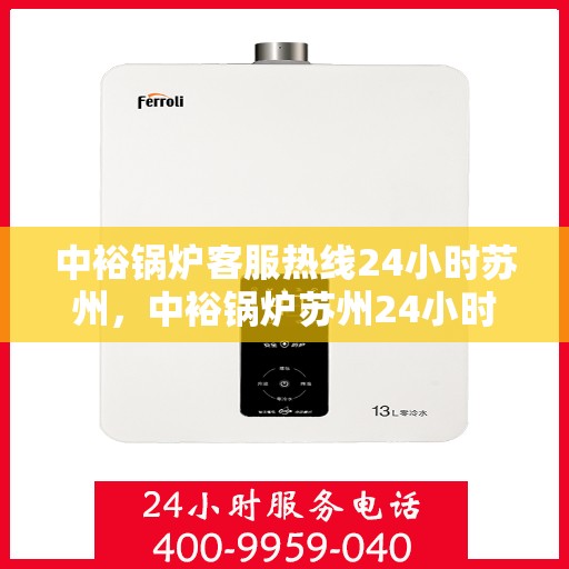 中裕锅炉客服热线24小时苏州，中裕锅炉苏州24小时客服热线全面服务，随时为您解答