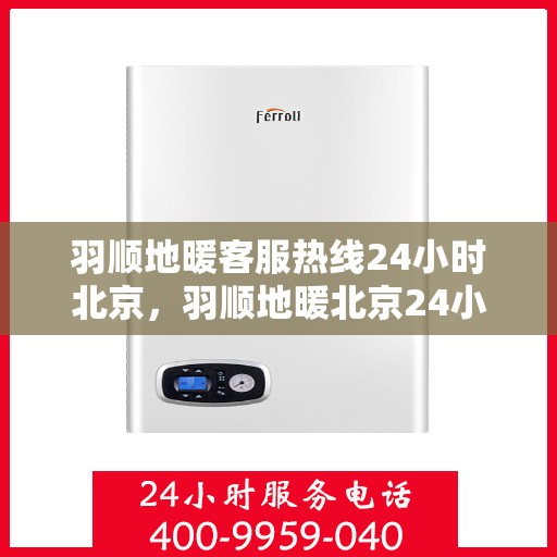 羽顺地暖客服热线24小时北京，羽顺地暖北京24小时客服热线全面服务