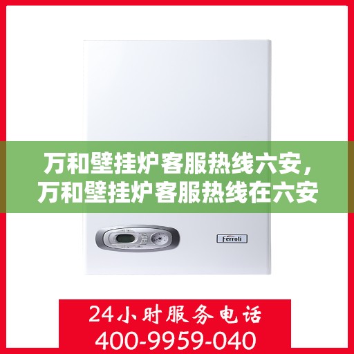 万和壁挂炉客服热线六安，万和壁挂炉客服热线在六安，专业、高效的售后服务支持