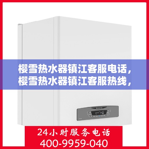 樱雪热水器镇江客服电话，樱雪热水器镇江客服热线，专业解答，贴心服务