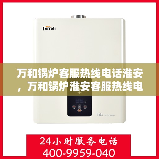 万和锅炉客服热线电话淮安，万和锅炉淮安客服热线电话全解析