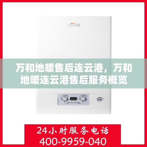 万和地暖售后连云港，万和地暖连云港售后服务概览