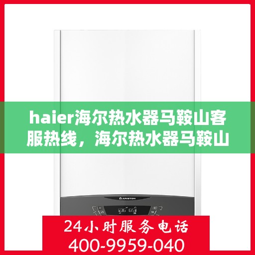 haier海尔热水器马鞍山客服热线，海尔热水器马鞍山客服热线，专业解答，贴心服务