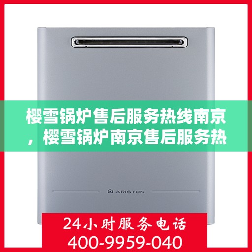 樱雪锅炉售后服务热线南京，樱雪锅炉南京售后服务热线，专业团队，贴心服务