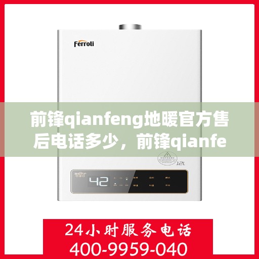 前锋qianfeng地暖官方售后电话多少，前锋qianfeng地暖官方售后电话及售后服务详解