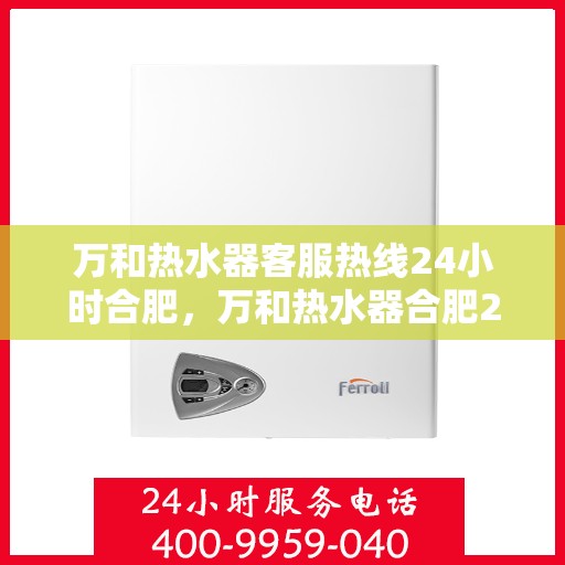 万和热水器客服热线24小时合肥，万和热水器合肥24小时客服热线全面服务启动