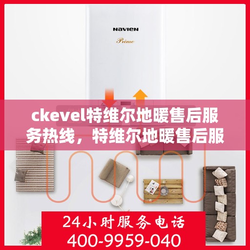ckevel特维尔地暖售后服务热线，特维尔地暖售后服务热线，专业团队，贴心服务