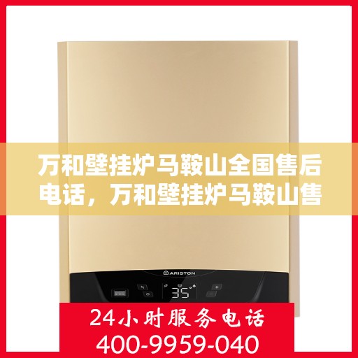 万和壁挂炉马鞍山全国售后电话，万和壁挂炉马鞍山售后服务热线及电话详解