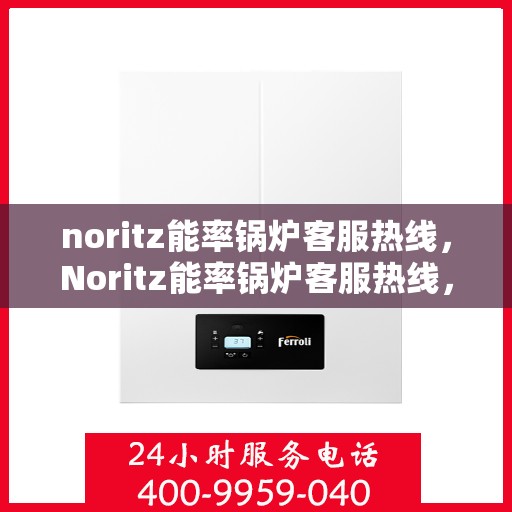 noritz能率锅炉客服热线，Noritz能率锅炉客服热线，专业解答，贴心服务