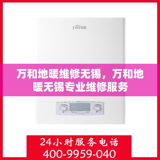 万和地暖维修无锡，万和地暖无锡专业维修服务