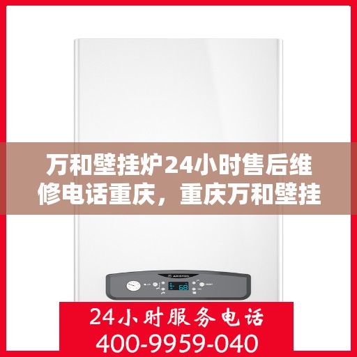 万和壁挂炉24小时售后维修电话重庆，重庆万和壁挂炉全天候售后维修热线专业服务